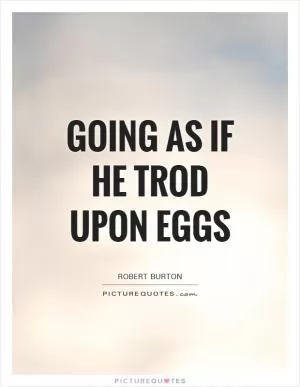 Going as if he trod upon eggs Picture Quote #1