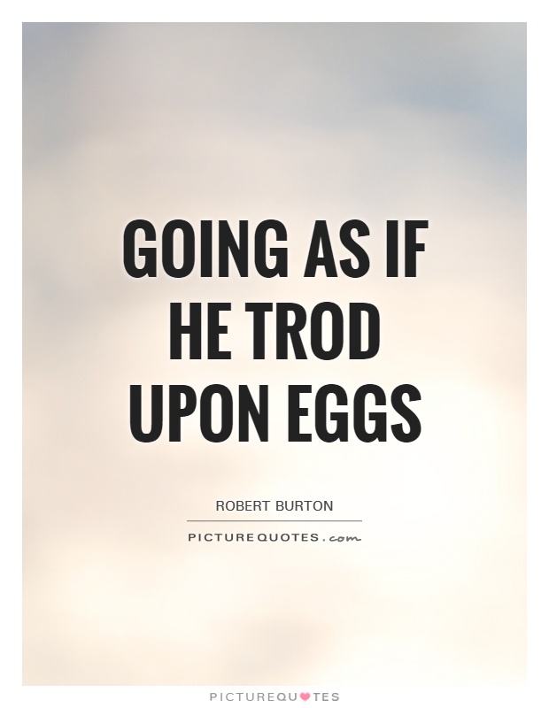 Going as if he trod upon eggs Picture Quote #1