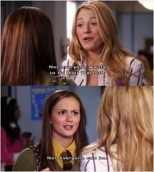 Not everyone wants to be you Blair Waldorf. Not everyone can be Picture Quote #1
