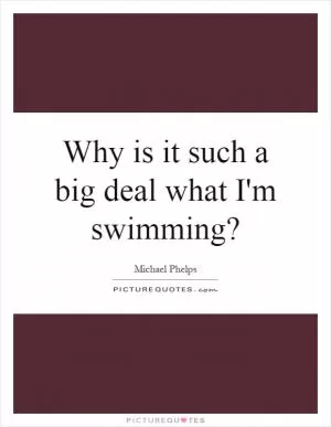 Why is it such a big deal what I'm swimming? Picture Quote #1