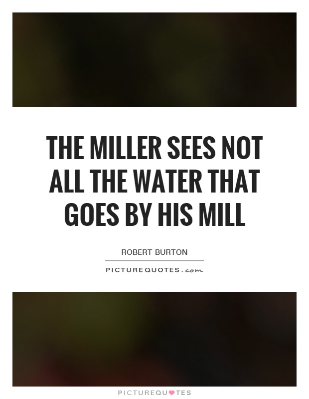 The miller sees not all the water that goes by his mill Picture Quote #1