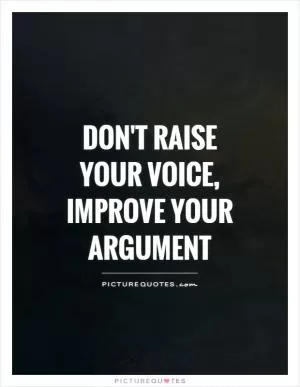 Don't raise your voice, improve your argument Picture Quote #1