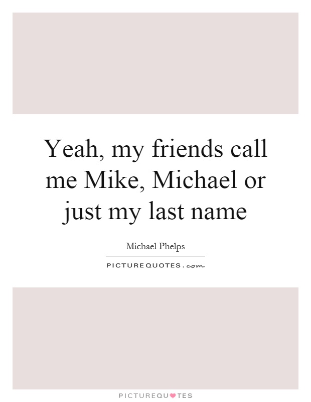 Yeah, my friends call me Mike, Michael or just my last name Picture Quote #1