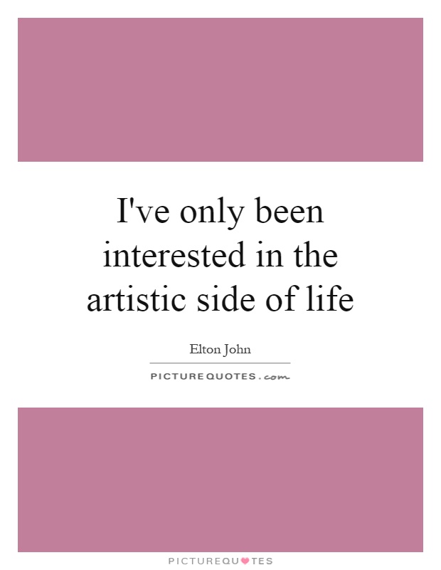 I've only been interested in the artistic side of life Picture Quote #1
