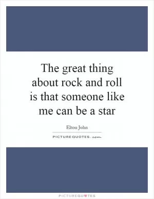 The great thing about rock and roll is that someone like me can be a star Picture Quote #1