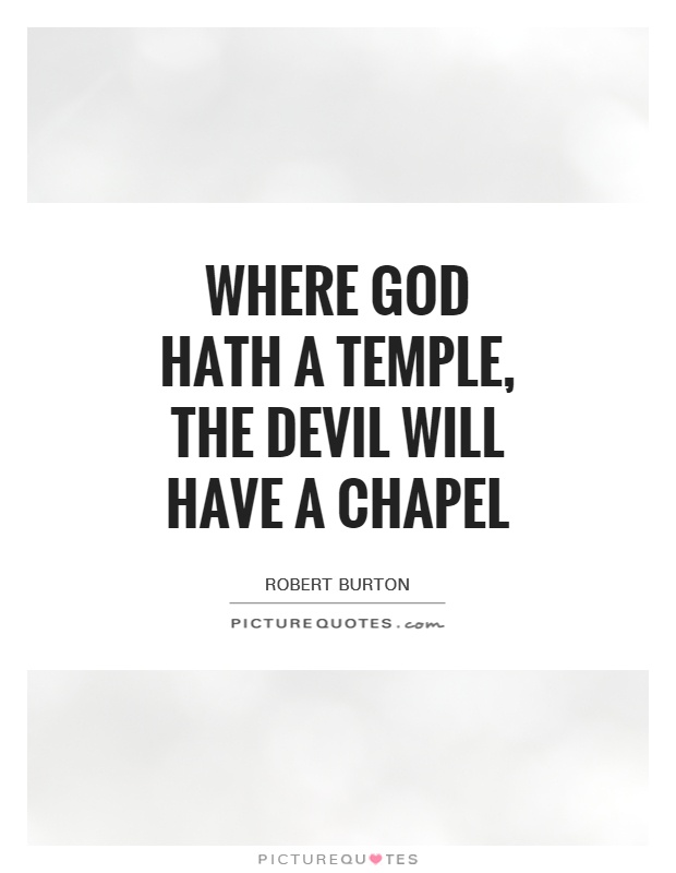Where God hath a temple, the Devil will have a chapel Picture Quote #1