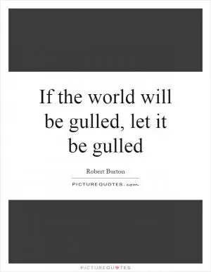 If the world will be gulled, let it be gulled Picture Quote #1