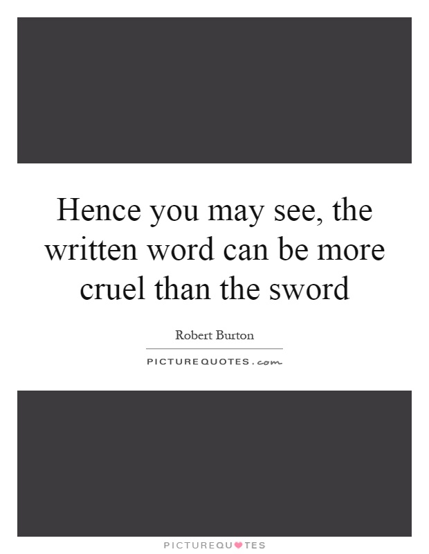 Hence you may see, the written word can be more cruel than the sword Picture Quote #1