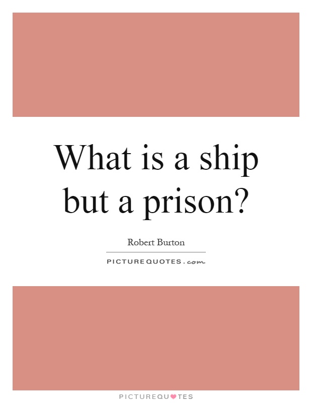 What is a ship but a prison? Picture Quote #1