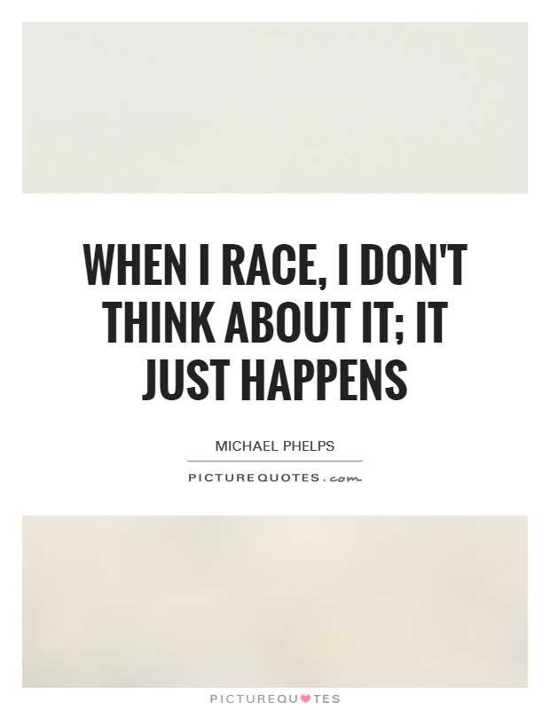 When I race, I don't think about it; it just happens Picture Quote #1