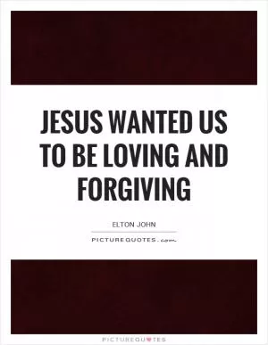 Jesus wanted us to be loving and forgiving Picture Quote #1