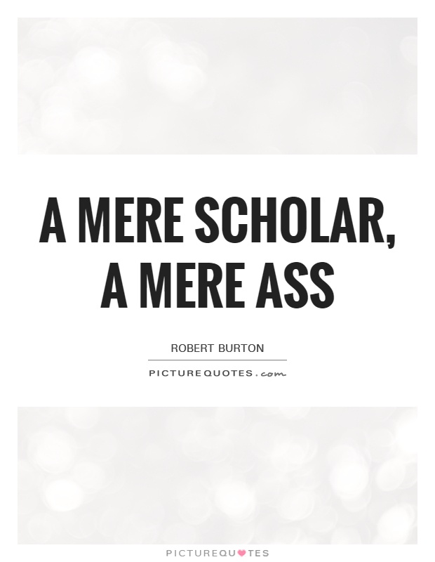 A mere scholar, a mere ass Picture Quote #1