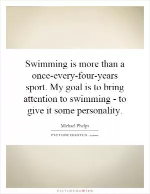Swimming is more than a once-every-four-years sport. My goal is to bring attention to swimming - to give it some personality Picture Quote #1