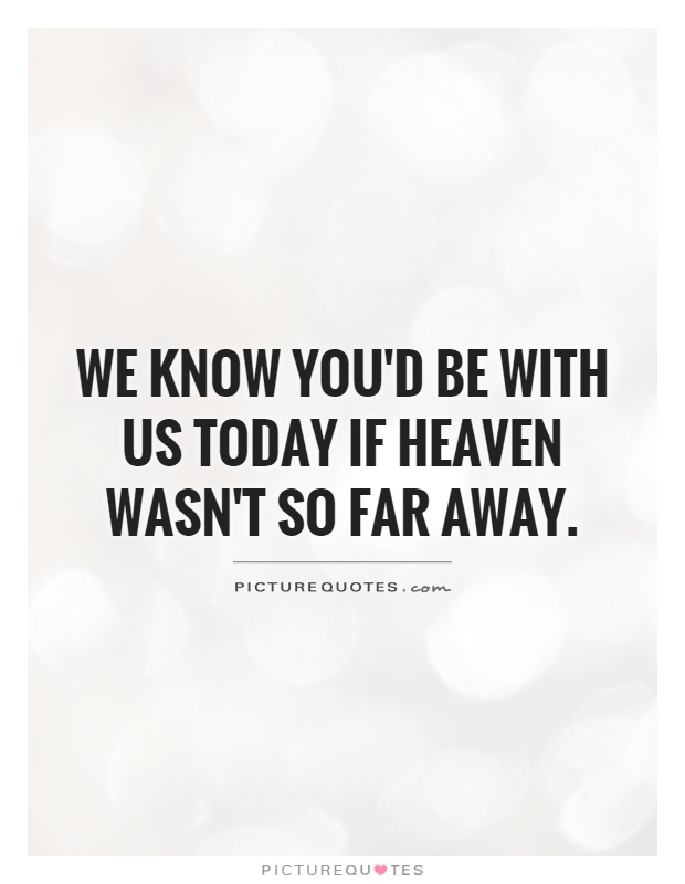 We know you'd be with us today if heaven wasn't so far away Picture Quote #1