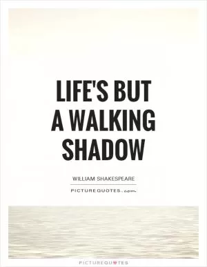 Life's but a walking shadow Picture Quote #1