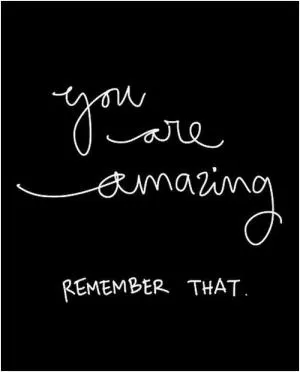 You are amazing - remember that Picture Quote #1