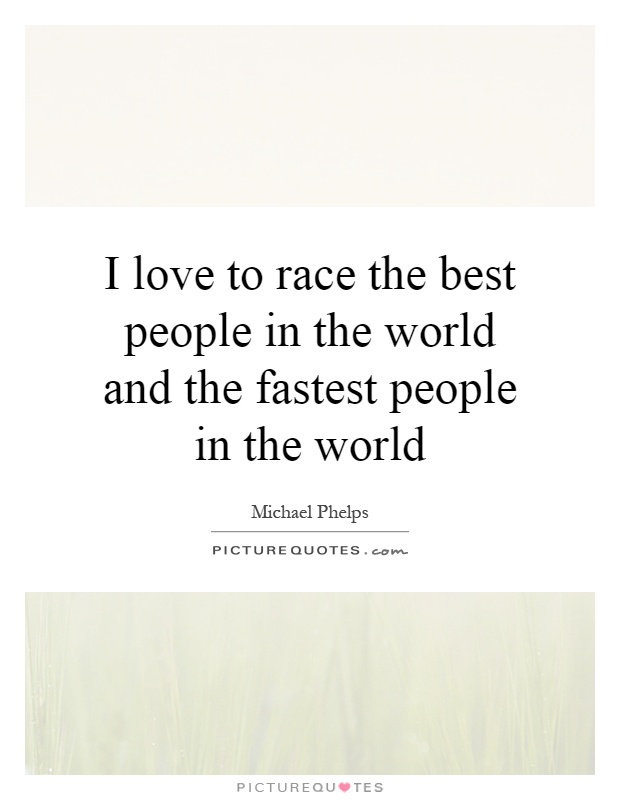 I love to race the best people in the world and the fastest people in the world Picture Quote #1