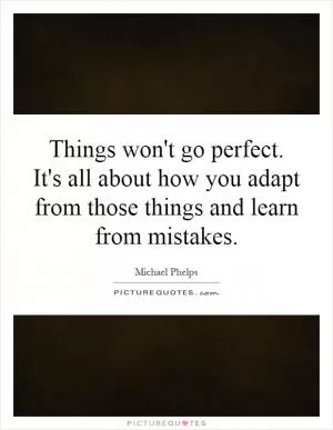 Things won't go perfect. It's all about how you adapt from those things and learn from mistakes Picture Quote #1