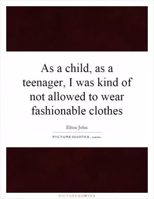 As a child, as a teenager, I was kind of not allowed to wear fashionable clothes Picture Quote #1