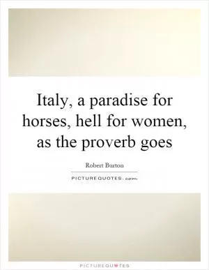Italy, a paradise for horses, hell for women, as the proverb goes Picture Quote #1