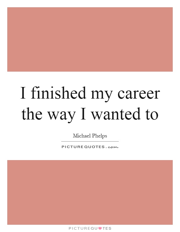 I finished my career the way I wanted to Picture Quote #1