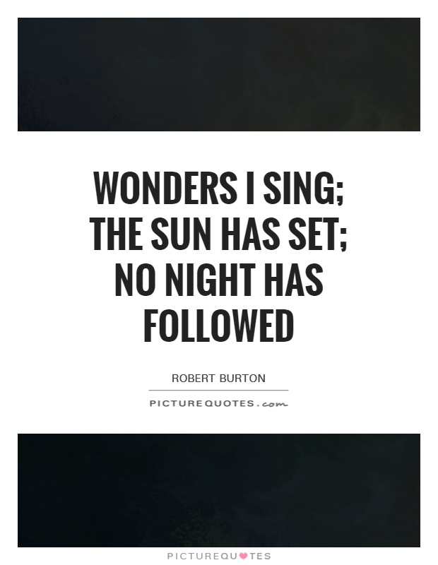 Wonders I sing; the sun has set; no night has followed Picture Quote #1