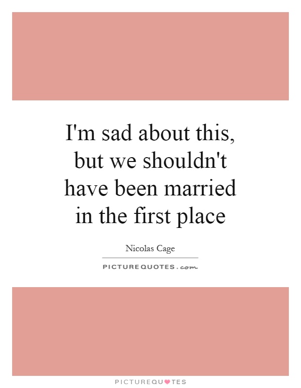 I'm sad about this, but we shouldn't have been married in the first place Picture Quote #1