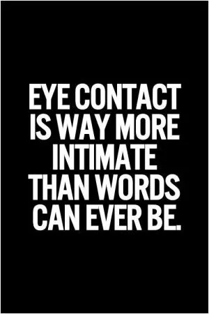 Eye contact is way more intimate than words can ever be Picture Quote #1