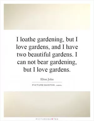 I loathe gardening, but I love gardens, and I have two beautiful gardens. I can not bear gardening, but I love gardens Picture Quote #1