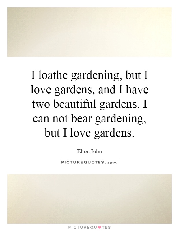 I loathe gardening, but I love gardens, and I have two beautiful gardens. I can not bear gardening, but I love gardens Picture Quote #1