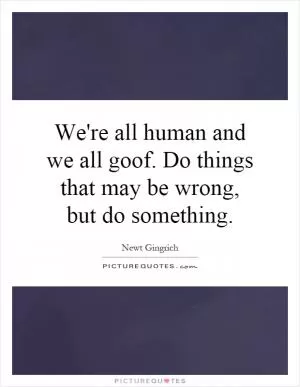 We're all human and we all goof. Do things that may be wrong, but do something Picture Quote #1