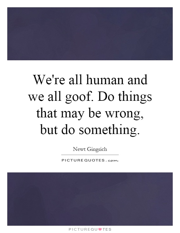 We're all human and we all goof. Do things that may be wrong, but do something Picture Quote #1