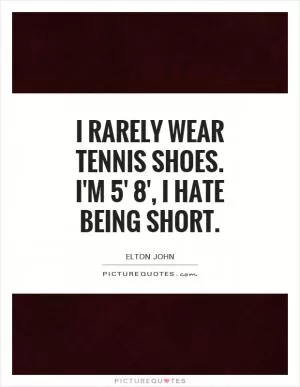 I rarely wear tennis shoes. I'm 5' 8', I hate being short Picture Quote #1
