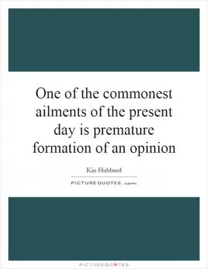 One of the commonest ailments of the present day is premature formation of an opinion Picture Quote #1
