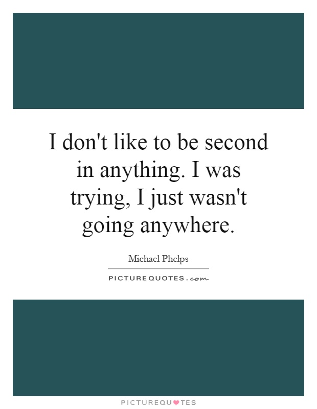 I don't like to be second in anything. I was trying, I just wasn't going anywhere Picture Quote #1