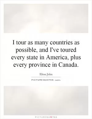 I tour as many countries as possible, and I've toured every state in America, plus every province in Canada Picture Quote #1