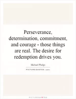 Perseverance, determination, commitment, and courage - those things are real. The desire for redemption drives you Picture Quote #1