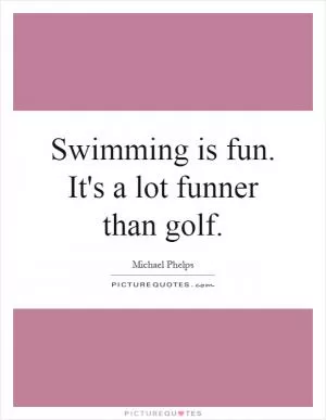 Swimming is fun. It's a lot funner than golf Picture Quote #1