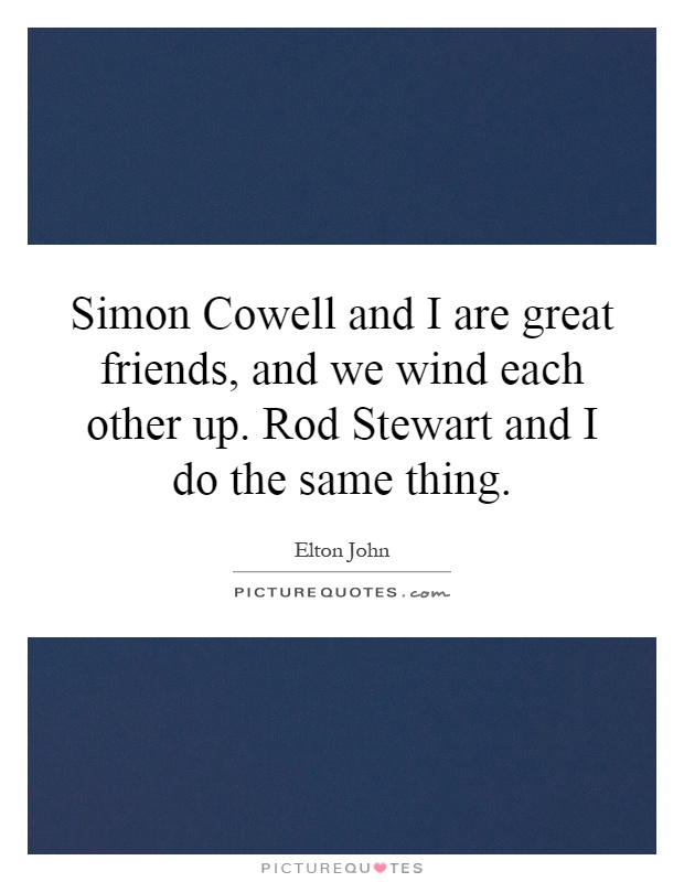 Simon Cowell and I are great friends, and we wind each other up. Rod Stewart and I do the same thing Picture Quote #1