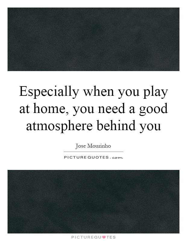 Especially when you play at home, you need a good atmosphere behind you Picture Quote #1