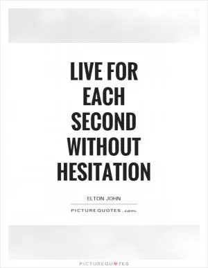 Live for each second without hesitation Picture Quote #1