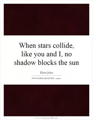 When stars collide, like you and I, no shadow blocks the sun Picture Quote #1