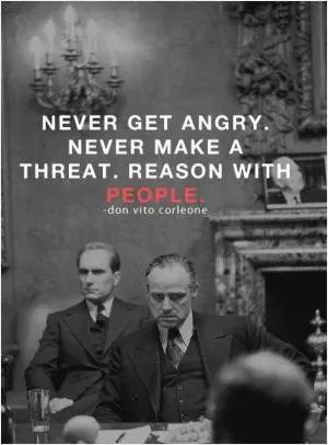 Never get angry. Never make a threat. Reason with people Picture Quote #1