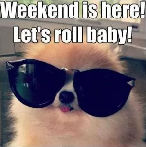 Weekend is here! Let's roll baby! Picture Quote #1