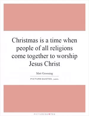 Christmas is a time when people of all religions come together to worship Jesus Christ Picture Quote #1