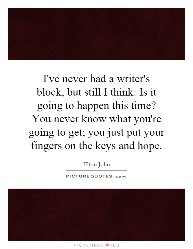 I've never had a writer's block, but still I think: Is it going to happen this time? You never know what you're going to get; you just put your fingers on the keys and hope Picture Quote #1