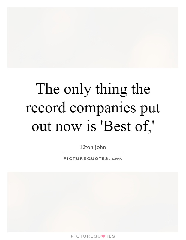 The only thing the record companies put out now is 'Best of,' Picture Quote #1