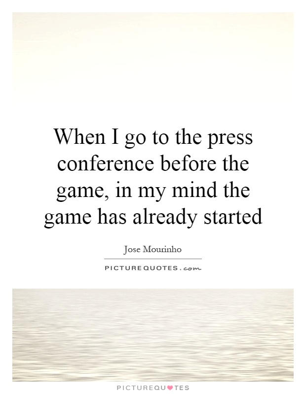 When I go to the press conference before the game, in my mind the game has already started Picture Quote #1