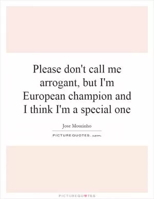 Please don't call me arrogant, but I'm European champion and I think I'm a special one Picture Quote #1
