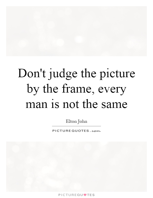 Don't judge the picture by the frame, every man is not the same Picture Quote #1